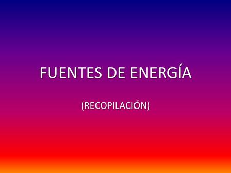 FUENTES DE ENERGÍA (RECOPILACIÓN).