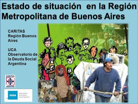 Estado de situación en la Región Metropolitana de Buenos Aires CARITAS Región Buenos Aires UCA Observatorio de la Deuda Social Argentina.