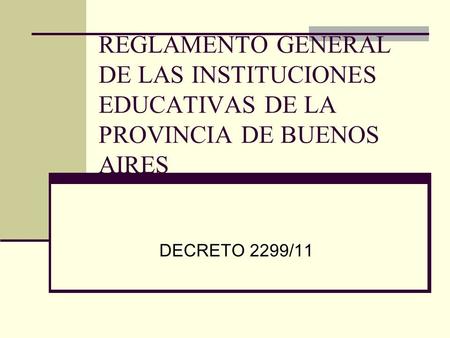 REGLAMENTO GENERAL DE LAS INSTITUCIONES EDUCATIVAS DE LA PROVINCIA DE BUENOS AIRES DECRETO 2299/11.