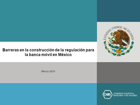 Barreras en la construcción de la regulación para la banca móvil en México Marzo 2010.