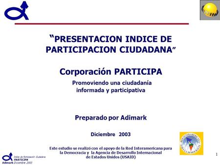 Indice de Participación Ciudadana PARTICIPA AdimarkDiciembre 2003 1 PRESENTACION INDICE DE PARTICIPACION CIUDADANA Corporación PARTICIPA Promoviendo una.