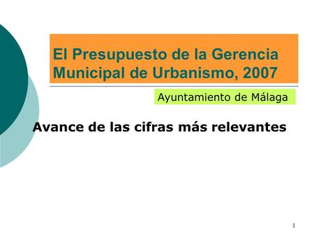 1 El Presupuesto de la Gerencia Municipal de Urbanismo, 2007 Avance de las cifras más relevantes Ayuntamiento de Málaga.