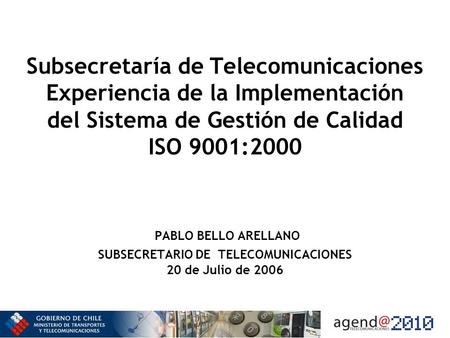Subsecretaría de Telecomunicaciones Experiencia de la Implementación del Sistema de Gestión de Calidad ISO 9001:2000 PABLO BELLO ARELLANO SUBSECRETARIO.