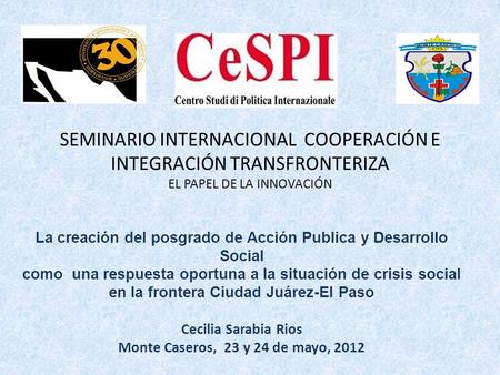 SEMINARIO INTERNACIONAL COOPERACIÓN E INTEGRACIÓN TRANSFRONTERIZA EL PAPEL DE LA INNOVACIÓN La creación del posgrado de Acción Publica y Desarrollo Social.