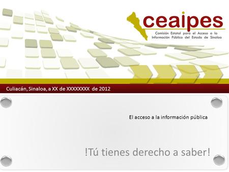 El acceso a la información pública !Tú tienes derecho a saber! Culiacán, Sinaloa, a XX de XXXXXXXX de 2012.