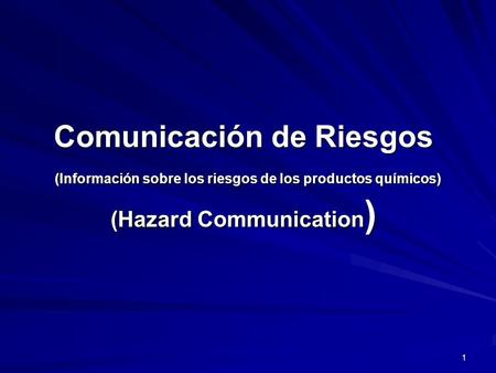Comunicación de Riesgos (Información sobre los riesgos de los productos químicos) (Hazard Communication) Welcome to Hazard Communication training based.