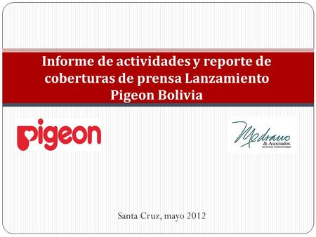 Informe de actividades y reporte de coberturas de prensa Lanzamiento Pigeon Bolivia Santa Cruz, mayo 2012.