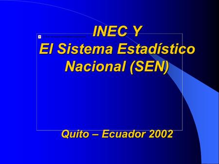 INEC Y El Sistema Estadístico Nacional (SEN) Quito – Ecuador 2002.