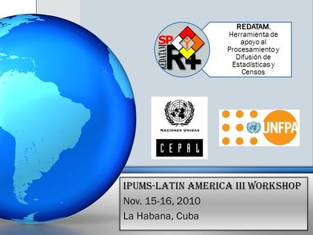 REDATAM REDATAM, Herramienta de apoyo al Procesamiento y Difusión de Estadísticas y Censos IPUMS-Latin America III Workshop Nov. 15-16, 2010 La Habana,