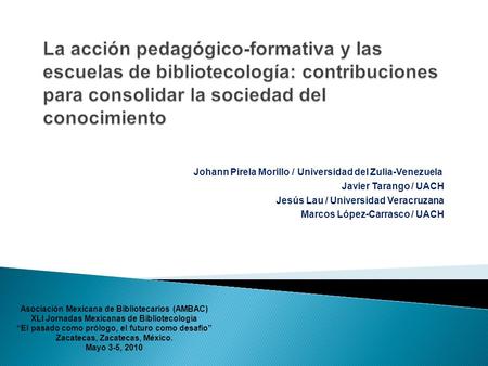 La acción pedagógico-formativa y las escuelas de bibliotecología: contribuciones para consolidar la sociedad del conocimiento Johann Pirela Morillo / Universidad.