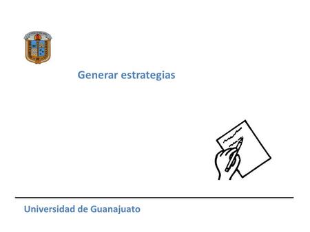 Generar estrategias Universidad de Guanajuato. Métodos para generarlas Universidad de Guanajuato Reglas y hábitos Reducir opciones.