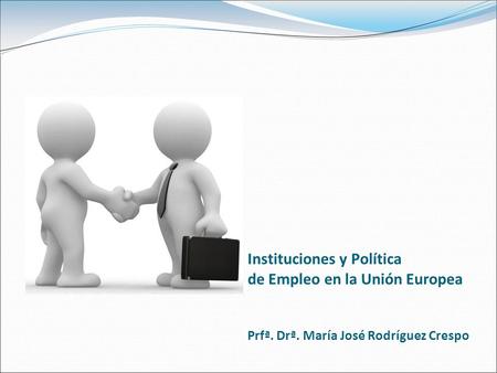 Instituciones y Política de Empleo en la Unión Europea Prfª. Drª