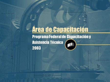 Programa Federal de Capacitación y Asistencia Técnica 2003 Área de Capacitación.