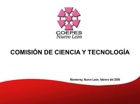 Monterrey, Nuevo León, febrero del 2006 COMISIÓN DE CIENCIA Y TECNOLOGÍA.