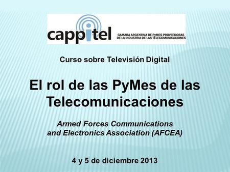 Curso sobre Televisión Digital El rol de las PyMes de las Telecomunicaciones Armed Forces Communications and Electronics Association (AFCEA) 4 y 5 de diciembre.