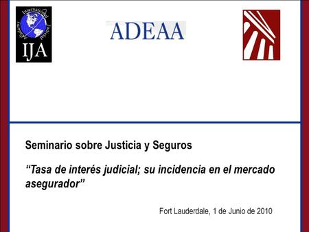 Seminario sobre Justicia y Seguros Fort Lauderdale, 1 de Junio de 2010 Seminario sobre Justicia y Seguros Tasa de interés judicial; su incidencia en el.