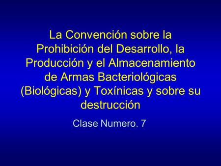La Convención sobre la Prohibición del Desarrollo, la Producción y el Almacenamiento de Armas Bacteriológicas (Biológicas) y Toxínicas y sobre su destrucción.