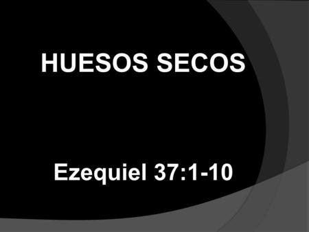 HUESOS SECOS Ezequiel 37:1-10