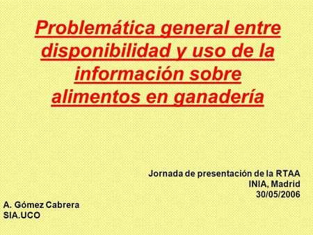 Problemática general entre disponibilidad y uso de la información sobre alimentos en ganadería Jornada de presentación de la RTAA INIA, Madrid 30/05/2006.