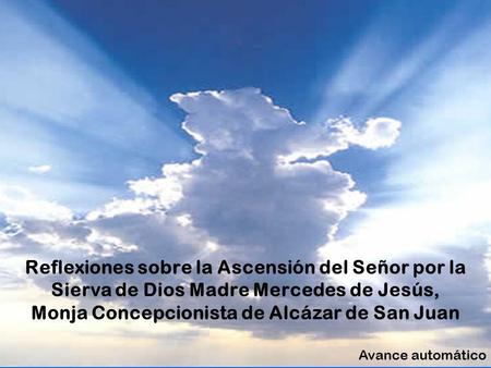 Reflexiones sobre la Ascensión del Señor por la Sierva de Dios Madre Mercedes de Jesús, Monja Concepcionista de Alcázar de San Juan Avance automático.