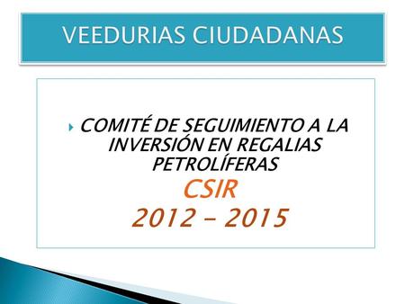 COMITÉ DE SEGUIMIENTO A LA INVERSIÓN EN REGALIAS PETROLÍFERAS CSIR 2012 - 2015.