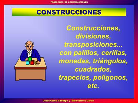 CONSTRUCCIONES Construcciones, divisiones, transposiciones... con palillos, cerillas, monedas, triángulos, cuadrados, trapecios, polígonos, etc.