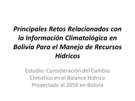 Principales Retos Relacionados con la Información Climatológica en Bolivia Para el Manejo de Recursos Hídricos Estudio: Consideración del Cambio Climático.