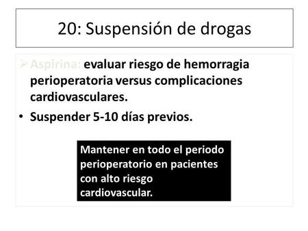 20: Suspensión de drogas Aspirina: evaluar riesgo de hemorragia perioperatoria versus complicaciones cardiovasculares. Suspender 5-10 días previos. Mantener.