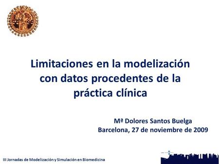 III Jornadas de Modelización y Simulación en Biomedicina Limitaciones en la modelización con datos procedentes de la práctica clínica Mª Dolores Santos.