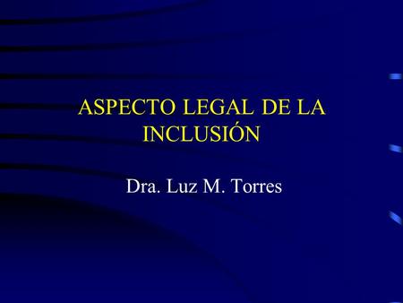 ASPECTO LEGAL DE LA INCLUSIÓN Dra. Luz M. Torres