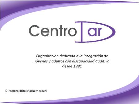 Organización dedicada a la integración de jóvenes y adultos con discapacidad auditiva desde 1991 Directora: Rita María Mercuri.