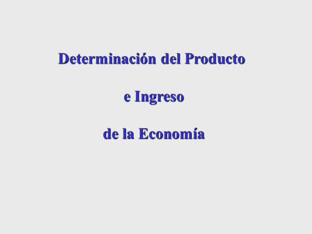 Determinación del Producto e Ingreso de la Economía.