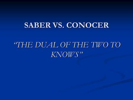 SABER VS. CONOCER THE DUAL OF THE TWO TO KNOWS. Saber vs. Conocer = to know I. Las formas: A. Saber = to know a fact of info, to know how, to hear about,
