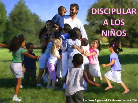 DISCIPULAR A LOS NIÑOS Lección 4 para el 25 de enero de 2014.