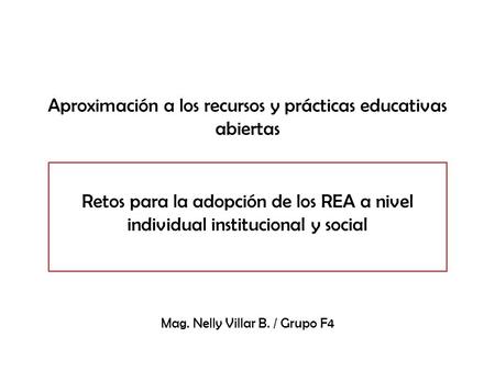 Aproximación a los recursos y prácticas educativas abiertas Retos para la adopción de los REA a nivel individual institucional y social Mag. Nelly Villar.