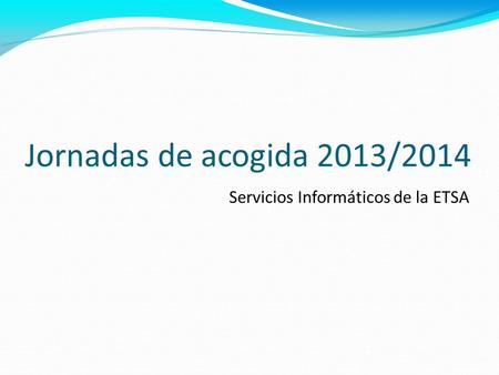Jornadas de acogida 2013/2014 Servicios Informáticos de la ETSA.