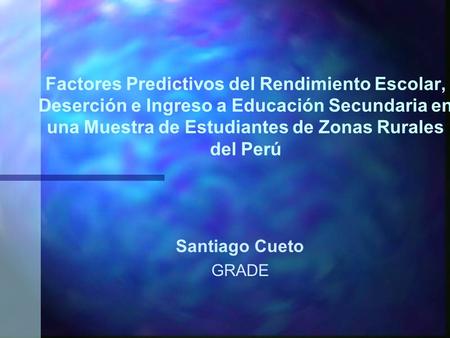 Factores Predictivos del Rendimiento Escolar, Deserción e Ingreso a Educación Secundaria en una Muestra de Estudiantes de Zonas Rurales del Perú Santiago.