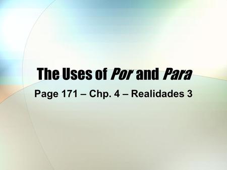 The Uses of Por and Para Page 171 – Chp. 4 – Realidades 3.