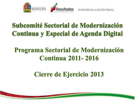 Subcomité Sectorial de Modernización Continua y Especial de Agenda Digital Programa Sectorial de Modernización Continua 2011- 2016 Cierre de Ejercicio.