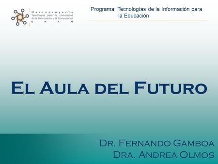 El Aula del Futuro Dr. Fernando Gamboa Dra. Andrea Olmos.