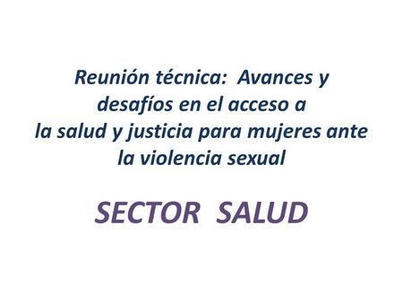 Reunión técnica: Avances y desafíos en el acceso a la salud y justicia para mujeres ante la violencia sexual SECTOR SALUD.
