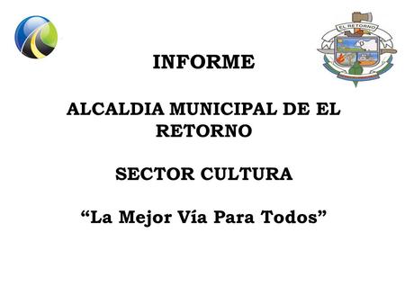 INFORME ALCALDIA MUNICIPAL DE EL RETORNO SECTOR CULTURA La Mejor Vía Para Todos.
