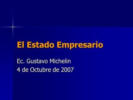 El Estado Empresario Ec. Gustavo Michelin 4 de Octubre de 2007.