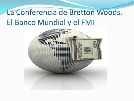 La Conferencia de Bretton Woods. El Banco Mundial y el FMI