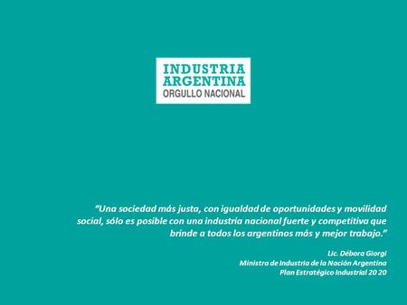 Una sociedad más justa, con igualdad de oportunidades y movilidad social, sólo es posible con una industria nacional fuerte y competitiva que brinde a.