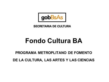 Fondo Cultura BA PROGRAMA METROPLITANO DE FOMENTO DE LA CULTURA, LAS ARTES Y LAS CIENCIAS.