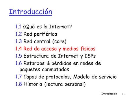 Introducción1-1 Introducción 1.1 ¿Qué es la Internet? 1.2 Red periférica 1.3 Red central (core) 1.4 Red de acceso y medios físicos 1.5 Estructura de Internet.