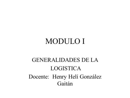 GENERALIDADES DE LA LOGISTICA Docente: Henry Helí González Gaitán