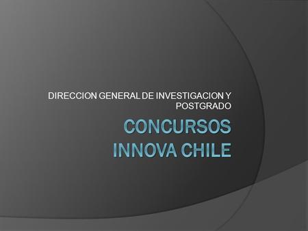 DIRECCION GENERAL DE INVESTIGACION Y POSTGRADO. Concursos Fortalecimiento de Capacidades Regionales para la Innovación Bienes Públicos para la Innovación.