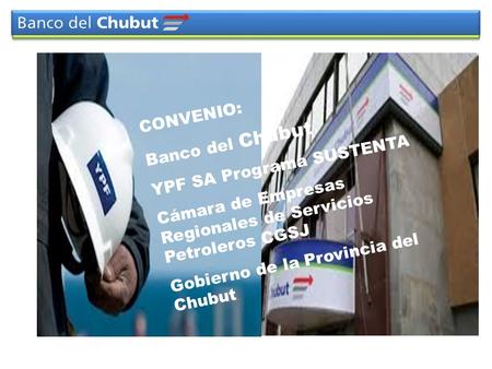 CONVENIO: Banco del Chubut YPF SA Programa SUSTENTA Cámara de Empresas Regionales de Servicios Petroleros CGSJ Gobierno de la Provincia del Chubut.